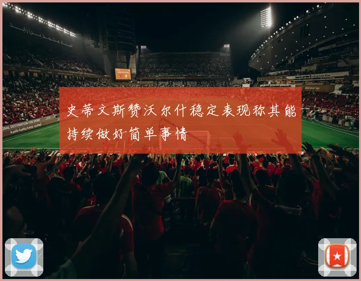 史蒂文斯赞沃尔什稳定表现称其能持续做好简单事情