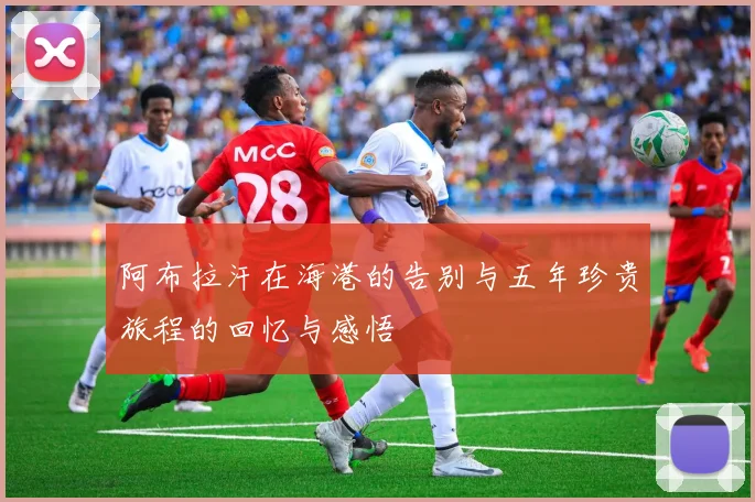 阿布拉汗在海港的告别与五年珍贵旅程的回忆与感悟