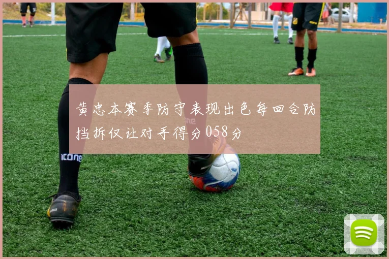 黄忠本赛季防守表现出色每回合防挡拆仅让对手得分058分