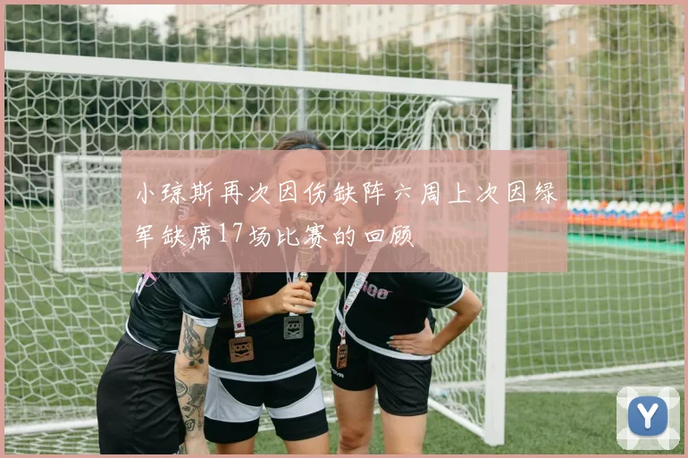 小琼斯再次因伤缺阵六周上次因绿军缺席17场比赛的回顾