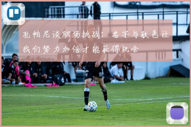 孔帕尼谈职场挑战：名字与肤色让我们努力加倍才能获得机会