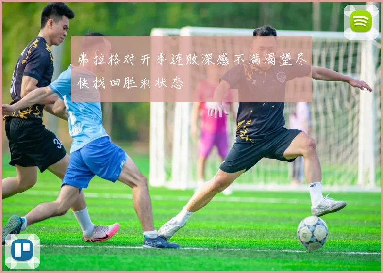弗拉格对开季连败深感不满渴望尽快找回胜利状态