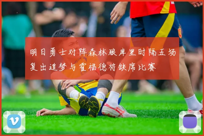 明日勇士对阵森林狼库里时隔五场复出追梦与霍福德将缺席比赛