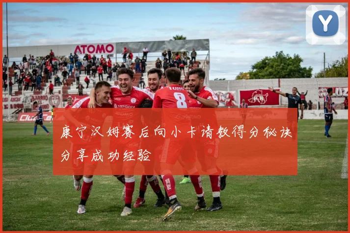 康宁汉姆赛后向小卡请教得分秘诀分享成功经验
