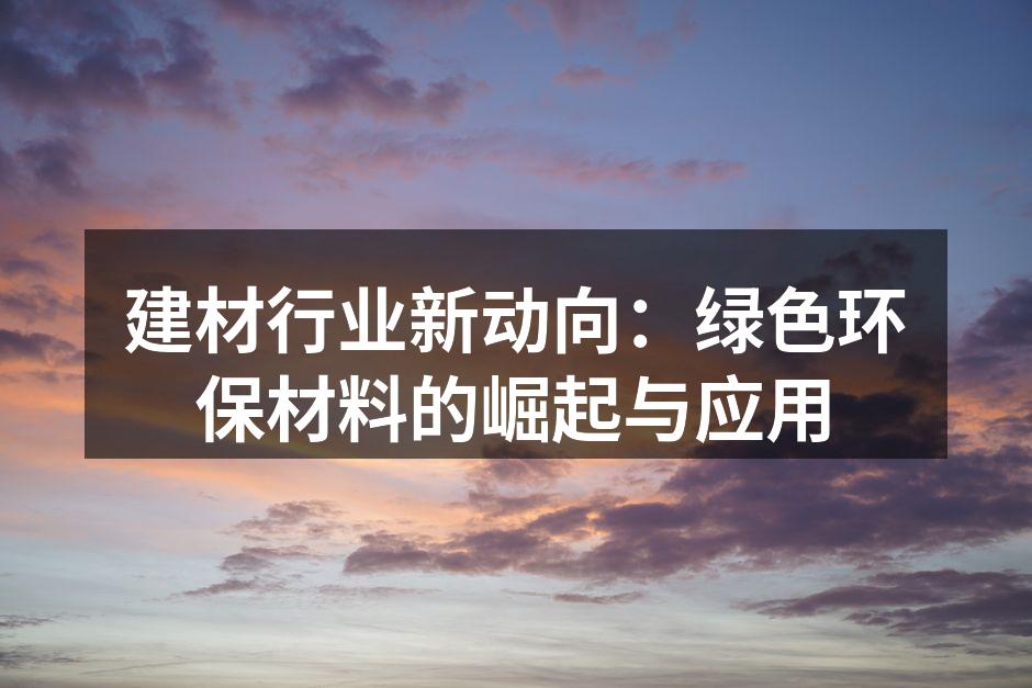 建材行业新动向：绿色环保材料的崛起与应用