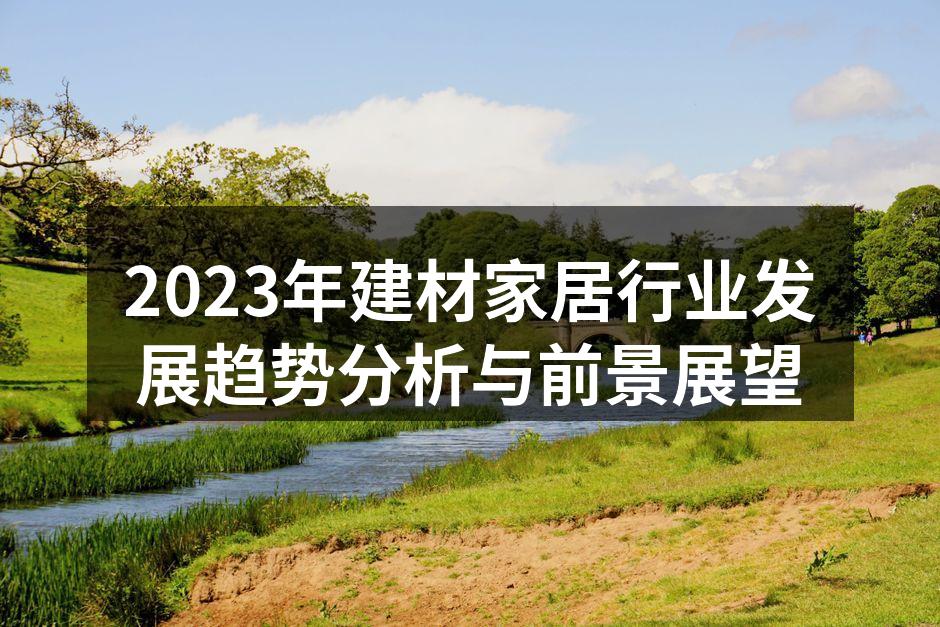 2023年建材家居行业发展趋势分析与前景展望