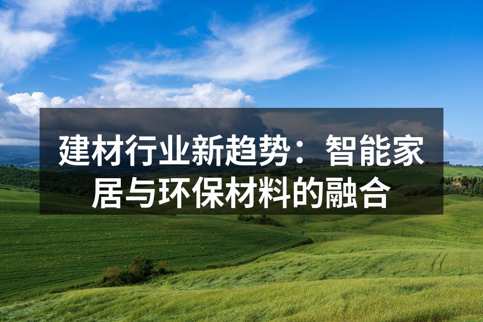 建材行业新趋势：智能家居与环保材料的融合